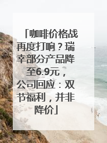 咖啡价格战再度打响？瑞幸部分产品降至6.9元，公司回应：双节福利，并非降价