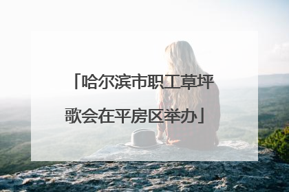 哈尔滨市职工草坪歌会在平房区举办