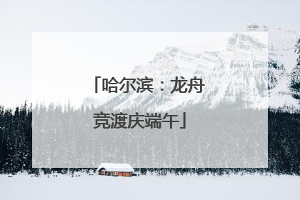 哈尔滨：龙舟竞渡庆端午