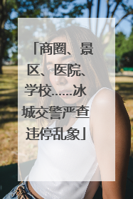 商圈、景区、医院、学校……冰城交警严查违停乱象