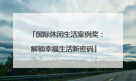 国际休闲生活案例奖：解锁幸福生活新密码