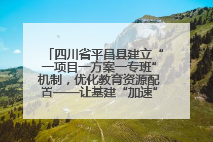 四川省平昌县建立“一项目一方案一专班”机制，优化教育资源配置——让基建“加速”，为成长“铺路”