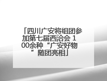 四川广安将组团参加第七届西洽会 100余种“广安好物”随团亮相
