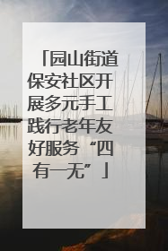 园山街道保安社区开展多元手工践行老年友好服务“四有一无”