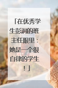 在优秀学生彭润的班主任眼里：她是一个很自律的学生！
