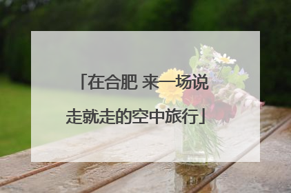 在合肥 来一场说走就走的空中旅行