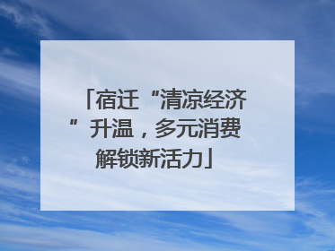 宿迁“清凉经济”升温，多元消费解锁新活力