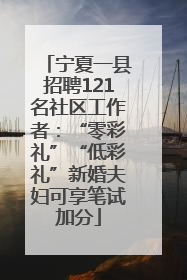 宁夏一县招聘121名社区工作者：“零彩礼”“低彩礼”新婚夫妇可享笔试加分