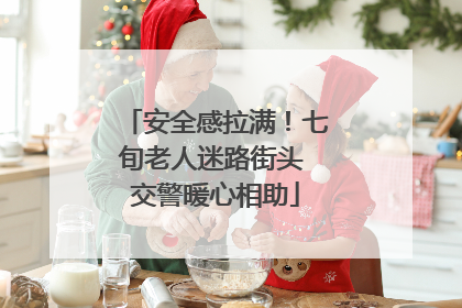 安全感拉满！七旬老人迷路街头 交警暖心相助