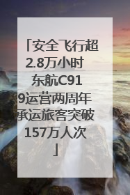 安全飞行超2.8万小时 东航C919运营两周年承运旅客突破157万人次