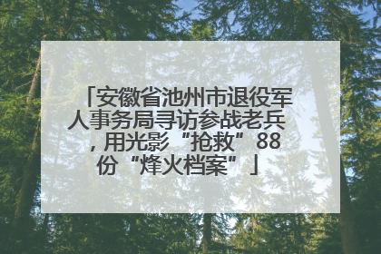 安徽省池州市退役军人事务局寻访参战老兵，用光影“抢救”88份“烽火档案”