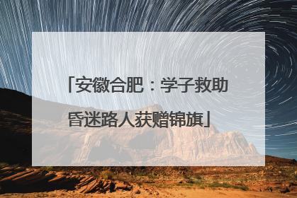 安徽合肥：学子救助昏迷路人获赠锦旗