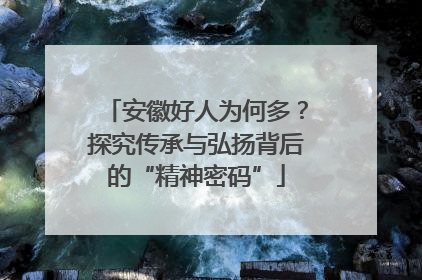 安徽好人为何多？探究传承与弘扬背后的“精神密码”