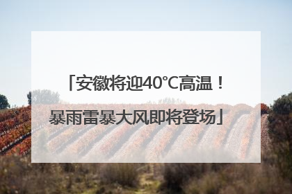 安徽将迎40℃高温！暴雨雷暴大风即将登场