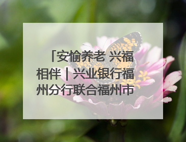 安愉养老 兴福相伴｜兴业银行福州分行联合福州市老年大学点亮安愉文化生活