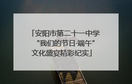 安阳市第二十一中学“我们的节日·端午”文化盛宴精彩纪实