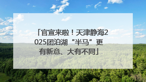 官宣来啦！天津静海2025团泊湖“半马”更有新意、大有不同