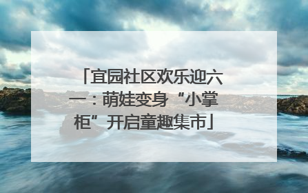 宜园社区欢乐迎六一：萌娃变身“小掌柜”开启童趣集市