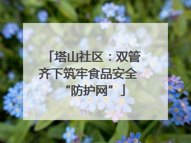 塔山社区：双管齐下筑牢食品安全“防护网”