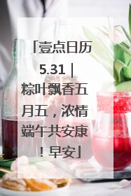 壹点日历5.31｜粽叶飘香五月五，浓情端午共安康！早安