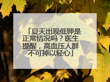 夏天出现低钾是正常情况吗？医生提醒，高血压人群不可掉以轻心
