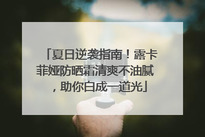 夏日逆袭指南！露卡菲娅防晒霜清爽不油腻，助你白成一道光