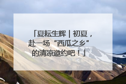 夏耘生辉｜初夏，赴一场“西瓜之乡”的清凉邀约吧！