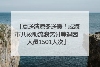 夏送清凉冬送暖！威海市共救助流浪乞讨等遇困人员1501人次