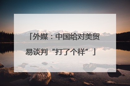 外媒：中国给对美贸易谈判“打了个样”