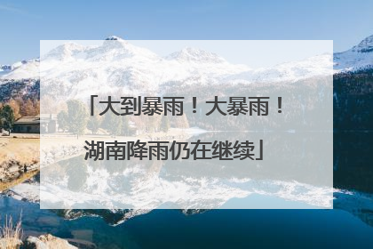 大到暴雨！大暴雨！湖南降雨仍在继续