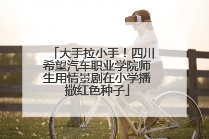 大手拉小手！四川希望汽车职业学院师生用情景剧在小学播撒红色种子