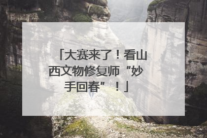 大赛来了！看山西文物修复师“妙手回春”！