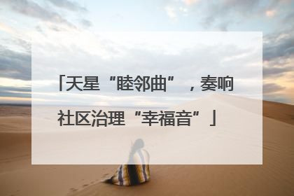 天星“睦邻曲”，奏响社区治理“幸福音”