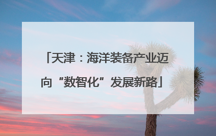 天津：海洋装备产业迈向“数智化”发展新路
