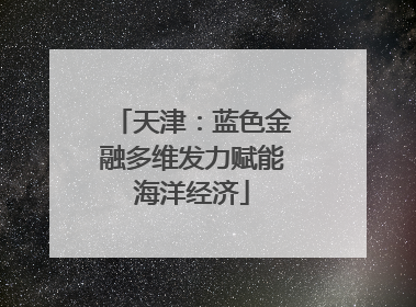 天津：蓝色金融多维发力赋能海洋经济