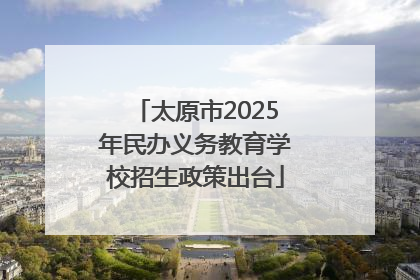 太原市2025年民办义务教育学校招生政策出台