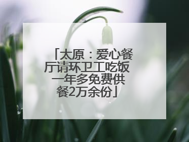 太原：爱心餐厅请环卫工吃饭 一年多免费供餐2万余份