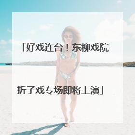 好戏连台！东柳戏院折子戏专场即将上演