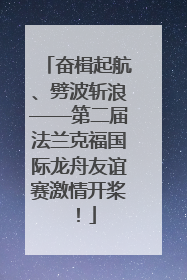 奋楫起航、劈波斩浪——第二届法兰克福国际龙舟友谊赛激情开桨！