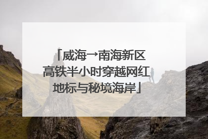 威海→南海新区 高铁半小时穿越网红地标与秘境海岸