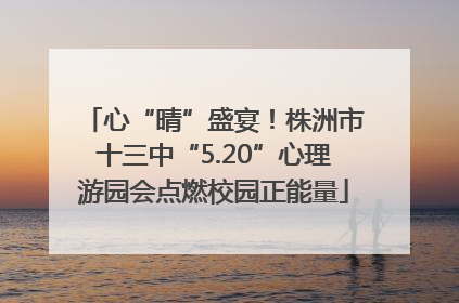 心“晴”盛宴！株洲市十三中“5.20”心理游园会点燃校园正能量