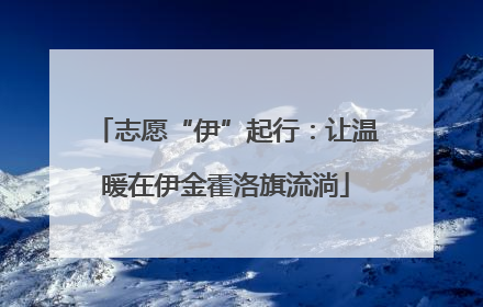 志愿“伊”起行：让温暖在伊金霍洛旗流淌