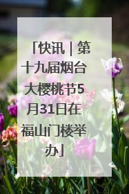 快讯｜第十九届烟台大樱桃节5月31日在福山门楼举办