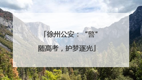 徐州公安：“警”随高考，护梦逐光