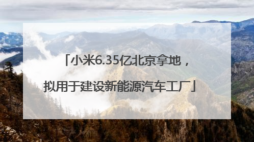 小米6.35亿北京拿地，拟用于建设新能源汽车工厂