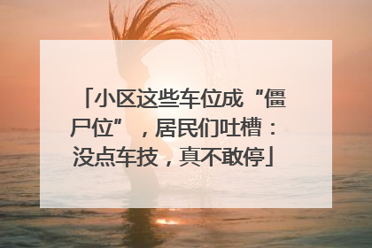 小区这些车位成“僵尸位”，居民们吐槽：没点车技，真不敢停