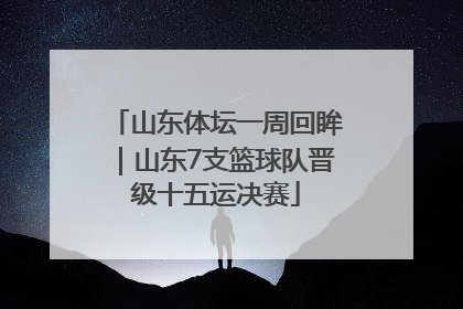 山东体坛一周回眸｜山东7支篮球队晋级十五运决赛