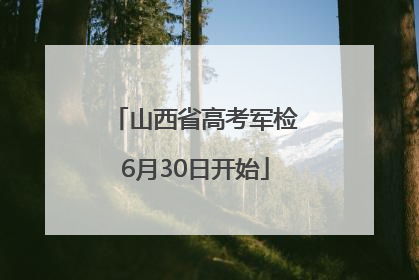 山西省高考军检6月30日开始