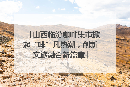 山西临汾咖啡集市掀起“啡”凡热潮，创新文旅融合新篇章