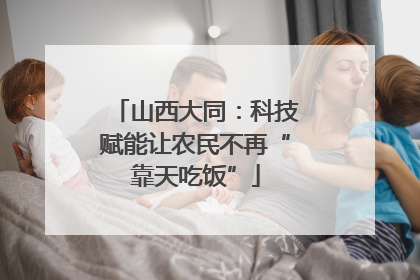 山西大同：科技赋能让农民不再“靠天吃饭”